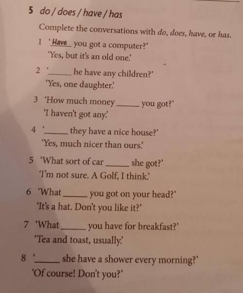 5 do /does / have / has Complete the conversations with do, does, have, or has. 1 Have you got u com