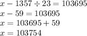 x - 1357 \div 23 = 103695 \\ x - 59 = 103695 \\ x = 103695 + 59 \\ x = 103754