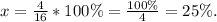 x=\frac{4}{16}*100\% =\frac{100\%}{4}=25 \%.