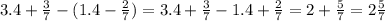 3.4+\frac{3}{7} -(1.4-\frac{2}{7} )=3.4+\frac{3}{7}-1.4+\frac{2}{7} =2+\frac{5}{7} =2\frac{5}{7}