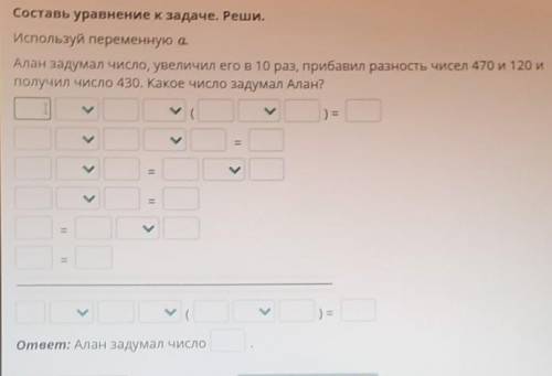 Используй переменную а. Алан задумал число, увеличил его в 10 раз, прибавил разность чисел 470 и 120