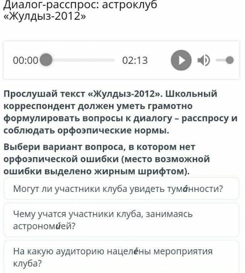 Диалог-расспрос: астроклуб «Жулдыз-2012» 00:0002:13Прослушай текст «Жулдыз-2012». Школьный корреспон