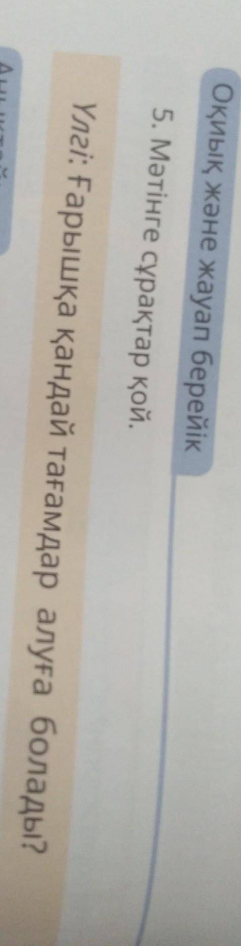 5. Мәтінге сұрақтар қой.Үлгі: Ғарышқа қандай тағамдар алуға болады? ​