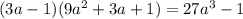 (3a - 1)(9 {a}^{2} + 3a + 1) = 27 {a}^{3} - 1