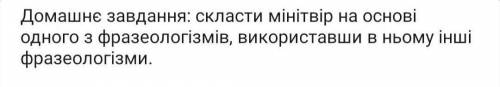 Скласти мінітвір на основіодного з фразеологізмів, використавши в ньому іншіфразеологізми.​