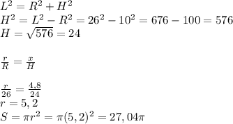 L^{2} =R^{2} +H^{2} \\H^{2} =L^{2} -R^{2} =26^{2} -10^{2}=676-100=576\\H=\sqrt{576}=24\\\\\frac{r}{R} =\frac{x}{H} \\\\\frac{r}{26} =\frac{4,8}{24} \\r=5,2\\S=\pi r^{2} =\pi (5,2)^{2} =27,04\pi