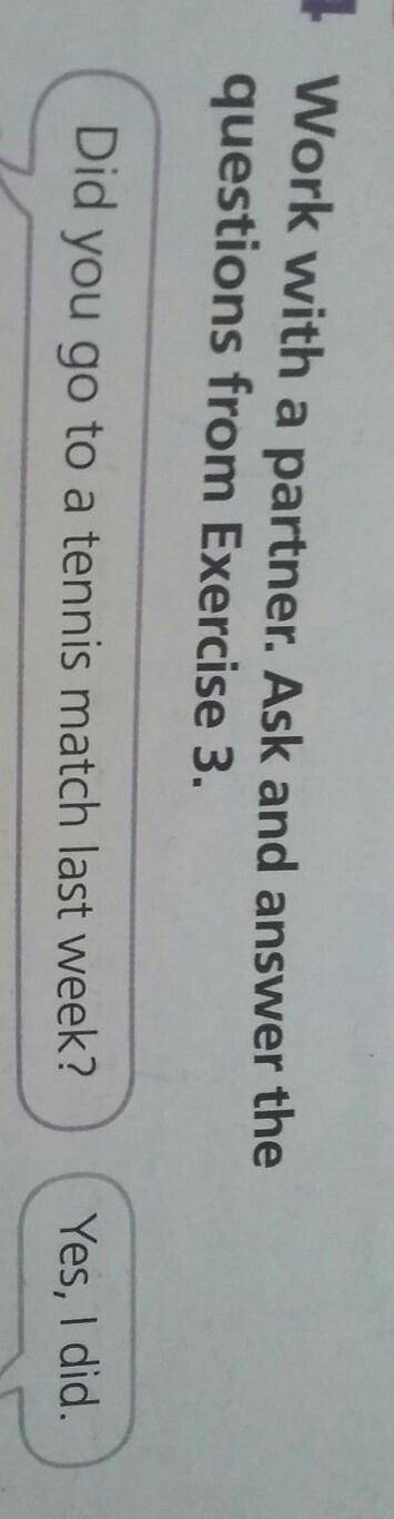 4 Work with a partner. Ask and answer the questions from Exercise 3.Did you go to a tennis match las