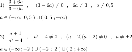 1)\ \ \dfrac{3+6a}{3-6a}\ \ ,\ \ \ \ (3-6a)\ne 0\ \ ,\ \ 6a\ne 3\ \ ,\ \ a\ne 0,5\\\\a\in (-\infty ;\ 0,5\ )\cup (\ 0,5\ ;+\infty )\\\\\\2)\ \ \dfrac{a+1}{a^2-4}\ \ ,\ \ \ a^2-4\ne 0\ \ ,\ \ (a-2)(a+2)\ne 0\ \ ,\ \ a\ne \pm 2\\\\a\in (-\infty \, ;-2\ )\cup (\, -2\ ;\ 2\ )\cup (\ 2\ ;+\infty )