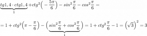 \underbrace{tg1,4\cdot ctg1,4}_{1}+ctg^2\Big(-\dfrac{5\pi }{6}\Big)-sin^2\dfrac{\pi}{6}-cos^2\dfrac{\pi}{6}=\\\\\\=1+ctg^2\Big(\pi-\dfrac{\pi}{6}\Big)-\Big(\underbrace {sin^2\dfrac{\pi}{6}+cos^2\dfrac{\pi}{6}}_{1}\Big)=1+ctg^2\dfrac{\pi}{6}-1=\Big(\sqrt3}\Big)^2=3