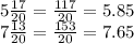 5 \frac{17}{20} = \frac{117}{20} = 5.85 \\ 7 \frac{13}{20 } = \frac{153}{20} = 7.65