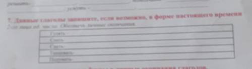 7. Данные глаголы запишите, если возможно, в форме настоящего времени 2-го лица ед. числа. Обозначь