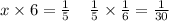 x \times 6 = \frac{1}{5} \: \: \: \: \: \frac{1}{5} \times \frac{1}{6} = \frac{1}{30}