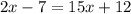 2x-7=15x+12