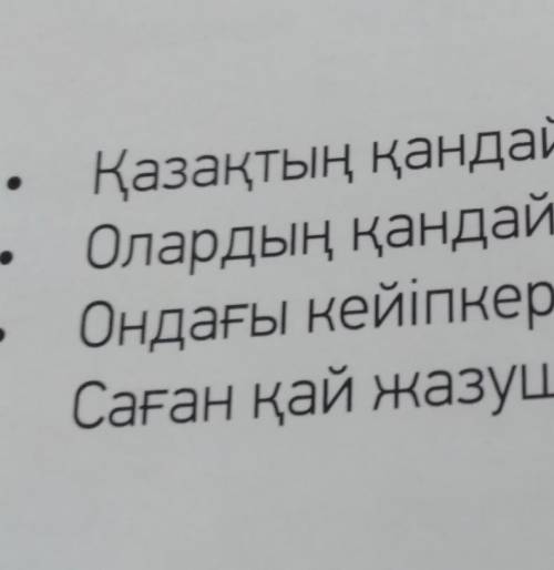 Қазақтың қандай жазушыларын білесің? Олардың қандай шығармаларын оқыдың?Ондағы кейіпкерлерді білесің