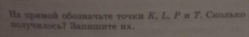 На премую обозначьте точки K,L,PиT. сколько всего отрезков получилось?Запиши их ​