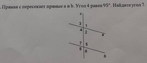 с задачей : Прямая с пересекает прямые а и b. Угол 4 равен 95°. Найдите угол 7. С подробным решением