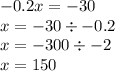 - 0.2x = - 30 \\ x = - 30 \div - 0.2 \\ x = - 300 \div - 2 \\ x = 150