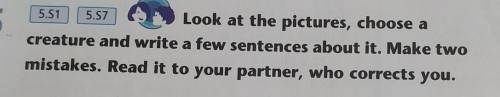 5 5.51 5.57Look at the pictures, choose acreature and write a few sentences about it. Make twomistak