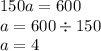 150a = 600 \\ a = 600 \div 150 \\ a = 4