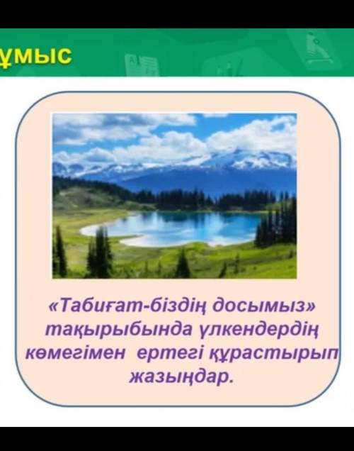 «Табиғат-біздің досымыз»тақырыбында үлкендердіңкөмегімен ертегі құрастыры ңдар.​