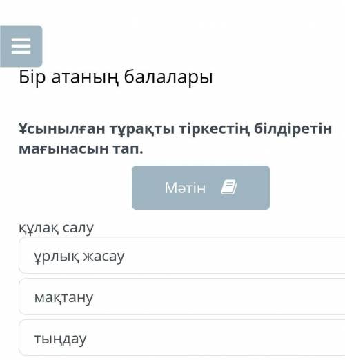 Бір атаның балалары Ұсынылған тұрақты тіркестің білдіретін мағынасын тап.құлақ салуұрлық жасаутыңдау