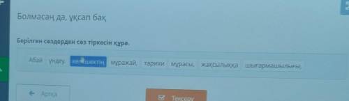 Болмасаң да, ұқсап бақ Берілген сөздерден сөз тіркесін құра.Абай үндеу. кешектің мұражай, тарихи мұр