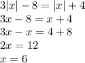 3 |x| - 8 = |x| + 4 \\ 3x - 8 = x + 4 \\ 3x - x = 4 + 8 \\ 2x = 12 \\ x = 6