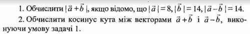 1. Обчислити |a+b|, якщо відомо, що |a|=8, |b|=14, |a-b|=14. 2. Обчислити косинус кута між векторами