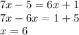 7x - 5 = 6x + 1 \\ 7x - 6x = 1 + 5 \\ x = 6