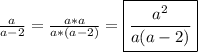 \frac{a}{a-2}=\frac{a*a}{a*(a-2)}=\boxed{\frac{a^{2} }{a(a-2)}}