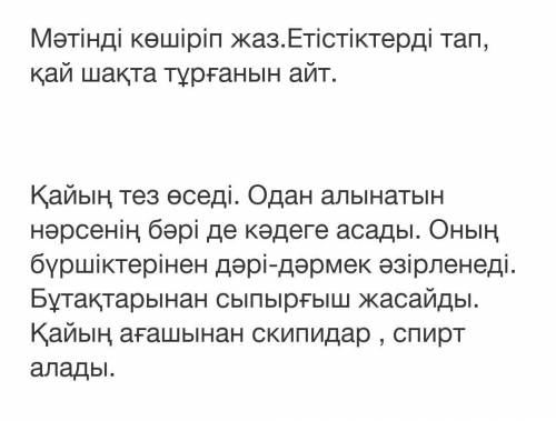 Мәтінді көшіріп жаз.Етістіктерді тап, қай шақта тұрғанын айт. Қайың тез өседі. Одан алынатын нәрсені