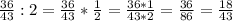 \frac{36}{43} :2=\frac{36}{43}*\frac{1}{2}=\frac{36*1}{43*2}=\frac{36}{86}=\frac{18}{43}