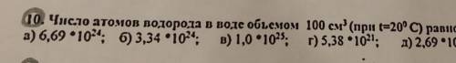 10 Число атомов водорода в воде объемом 100 см (при t=20° С) равно: А) 6,69 *10 в 24 степени ;Б) 3,3