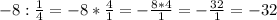 -8:\frac{1}{4} = -8*\frac{4}{1} =-\frac{8*4}{1} = -\frac{32}{1} = -32