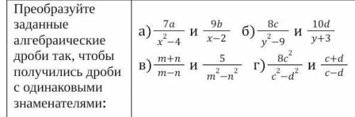 Преобразуйте заданные алгебраические дроби так, чтобы получились дроби с одинаковыми знаменателями: