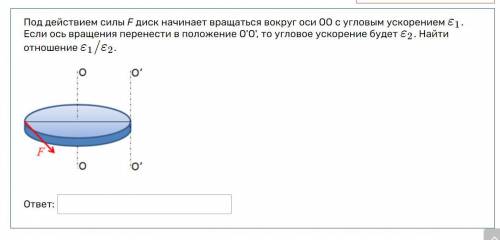 Под действием силы F диск начинает вращаться вокруг оси ОО с угловым ускорением ε1. Если ось вращени