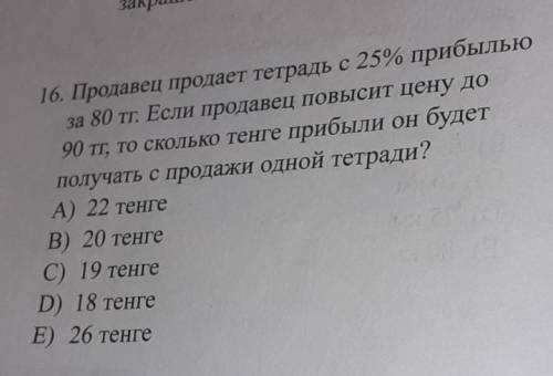 16. Продавец продает тетрадь с 25% прибылью за 80 тг. Если продавец повысит цену до90 тг, то сколько