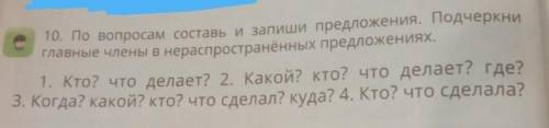 10. По вопросам составь и запиши предложения. Подчеркни главные члены в нераспространенных предложен