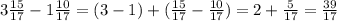 3 \frac{15}{17} - 1 \frac{10}{17} = (3 - 1) + ( \frac{15}{17} - \frac{10}{17} ) = 2 + \frac{5}{17} = \frac{39}{17}