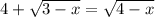 4+\sqrt{3-x} =\sqrt{4-x}