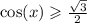 \cos(x) \geqslant \frac{ \sqrt{3} }{2}