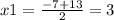 x1 = \frac{ - 7 + 13}{2} = 3