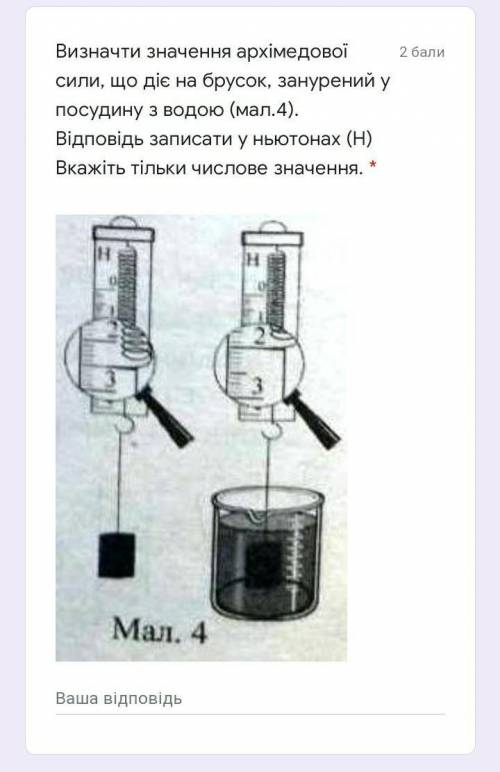 Визначти значення архімедової сили, що діє на брусок, занурений у посудину з водою (мал.4). Відповід