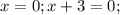 x = 0; x+ 3= 0;