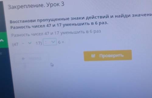 Восстанови пропущенные знаки действий и найди значение выраженияРазность чисел 47 и 17 уменьшить в 6