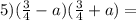 5)( \frac{3}{4} - a)( \frac{3}{4} + a) =