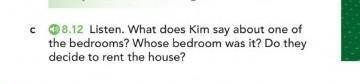 C 8.12 Listen. What does Kim say about one of the bedrooms? Whose bedroom was it? Do theydecide to r