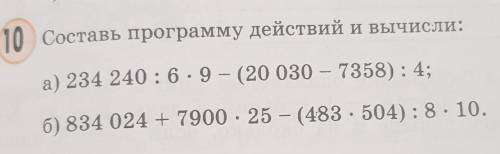 10 Составь программу действий и вычисли: a) 234 240: 6.9 - (20 030 - 7358):4;6) 834 024 + 7900 • 25