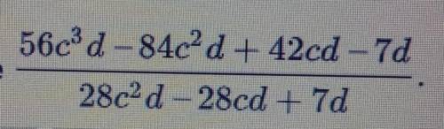 Упрости выражение 56c^3d-84c^2d42cd-7d/ 28c^2d-28cd+7d​