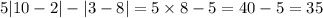 5 |10 - 2| - |3 - 8| = 5 \times 8 - 5 = 40 - 5 = 35